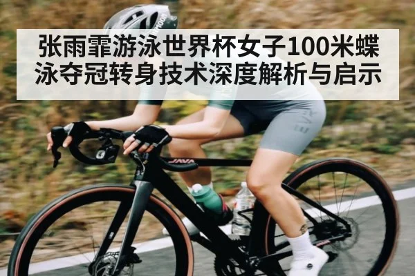 张雨霏游泳世界杯女子100米蝶泳夺冠转身技术深度解析与启示 - kaiyun