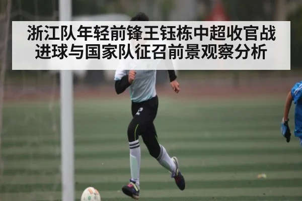 浙江队年轻前锋王钰栋中超收官战进球与国家队征召前景观察分析