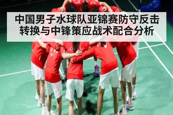 中国男子水球队亚锦赛防守反击转换与中锋策应战术配合分析 - kaiyun